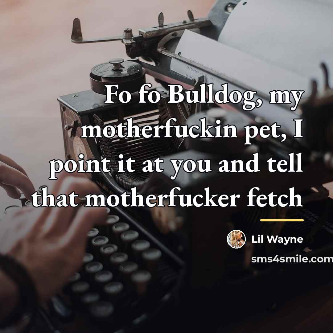 “Fo fo Bulldog, my motherfuckin pet, I point it at…” quote by Lil Wayne