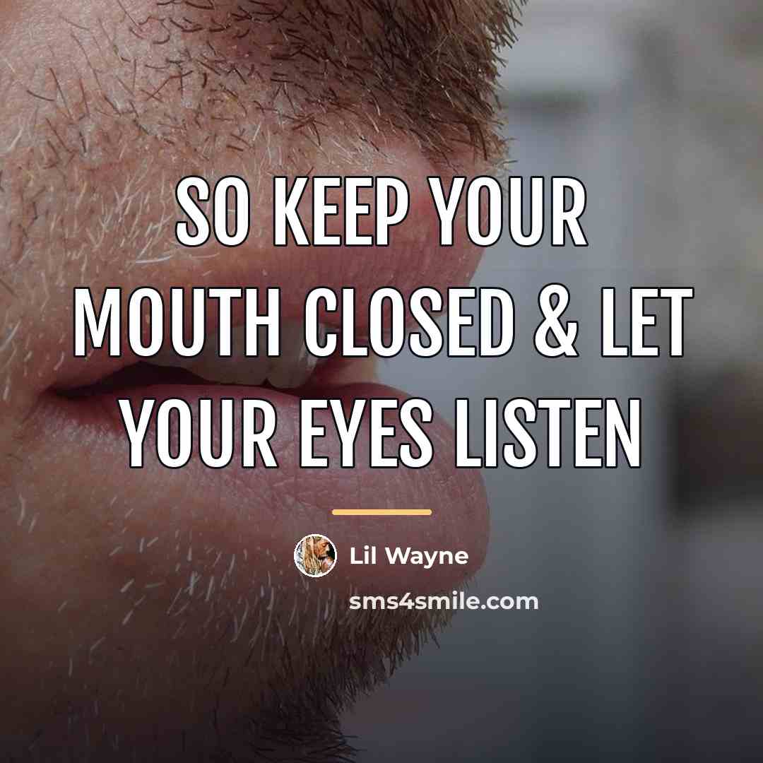 “So keep your mouth closed & let your eyes listen…” quote by Lil Wayne
