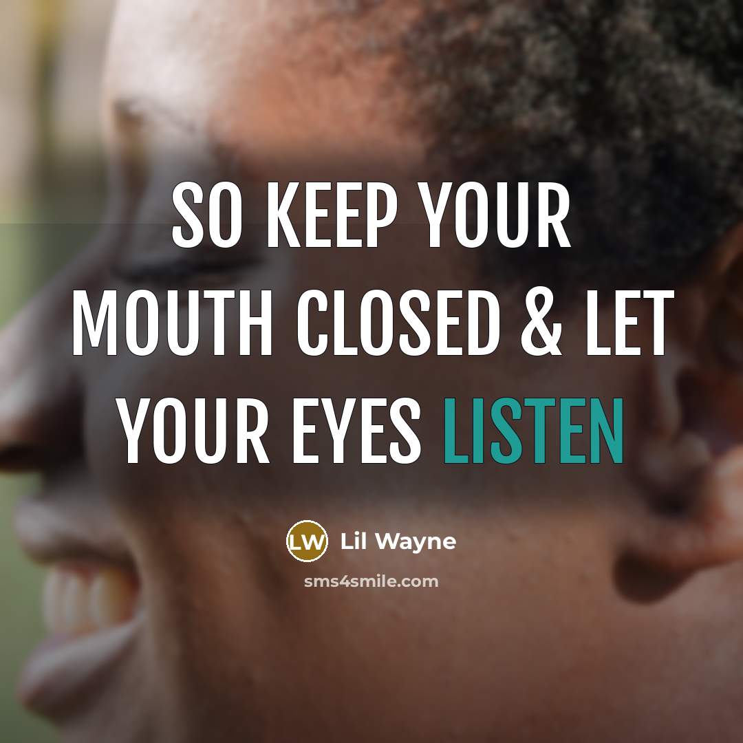 “So keep your mouth closed & let your eyes listen” quote by Lil Wayne