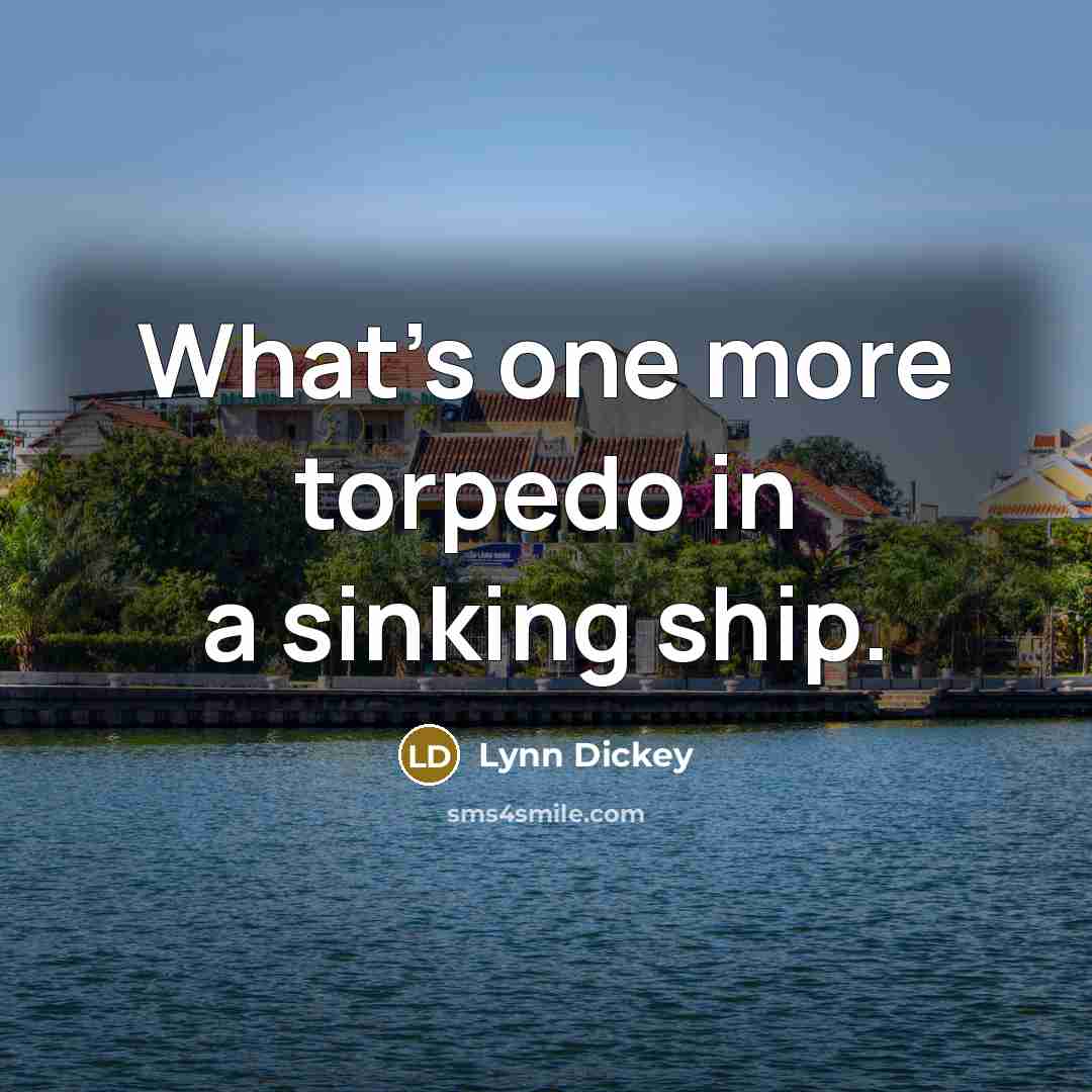 “What's one more torpedo in a sinking ship.…” quote by Lynn Dickey