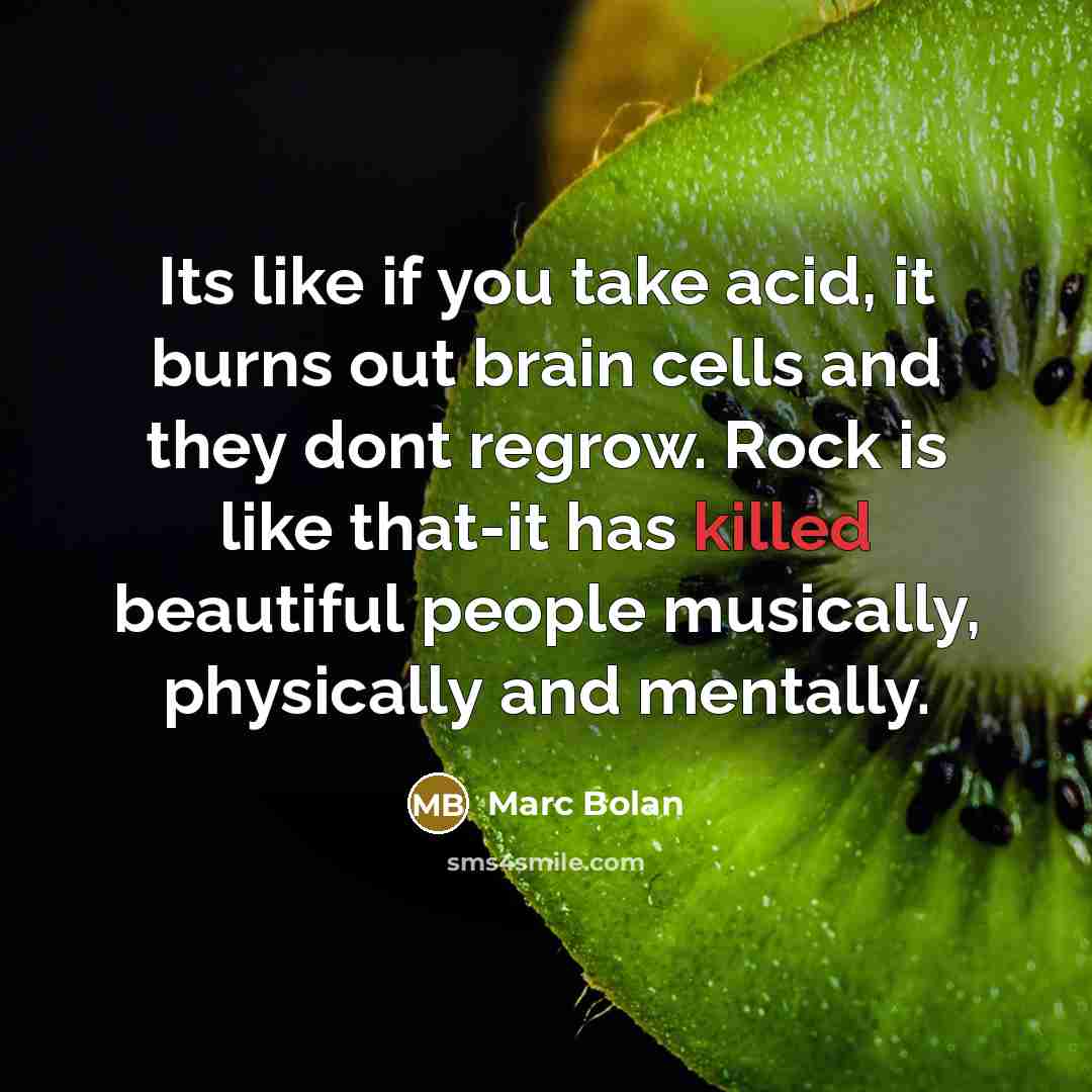 “Its like if you take acid, it burns out brain…” quote by Marc Bolan