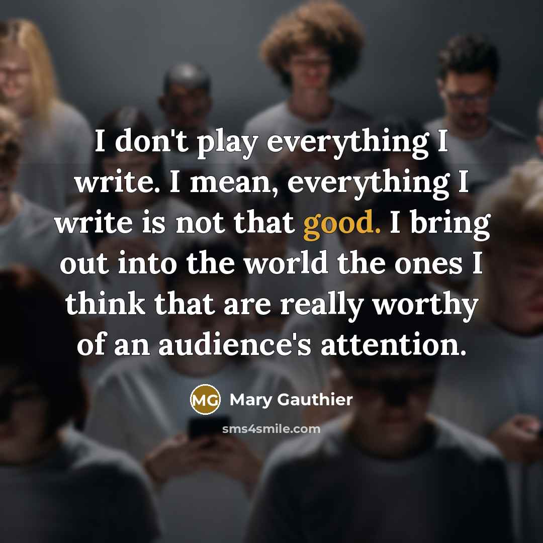 “I don't play everything I write. I mean, everything I…” quote by Mary Gauthier