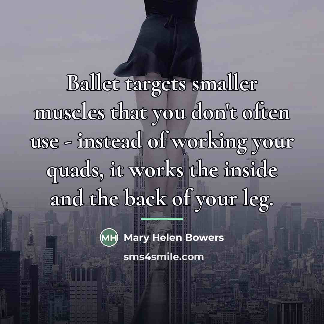 “Ballet targets smaller muscles that you don't often use -…” quote by Mary Helen Bowers