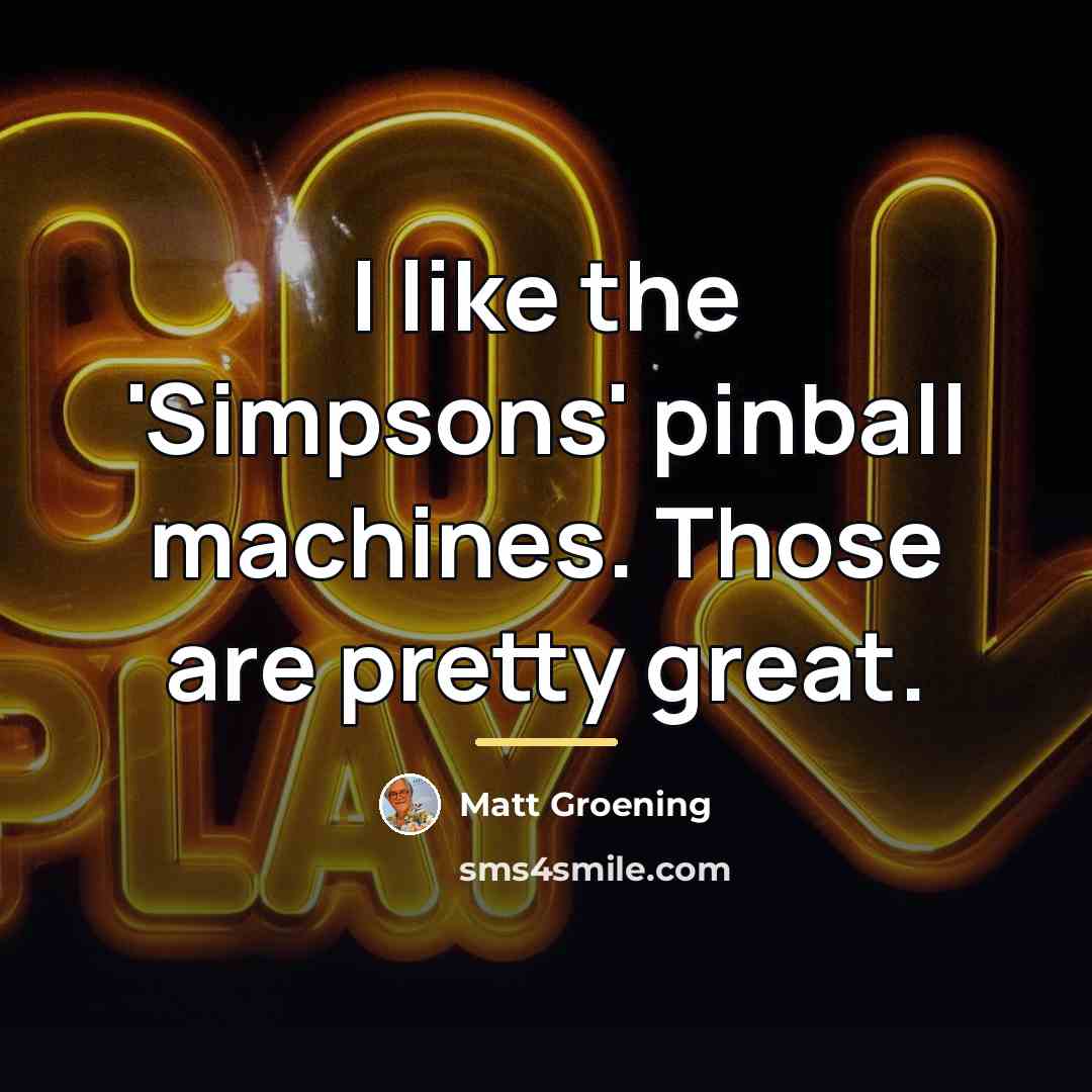 “I like the 'Simpsons' pinball machines. Those are pretty great.…” quote by Matt Groening