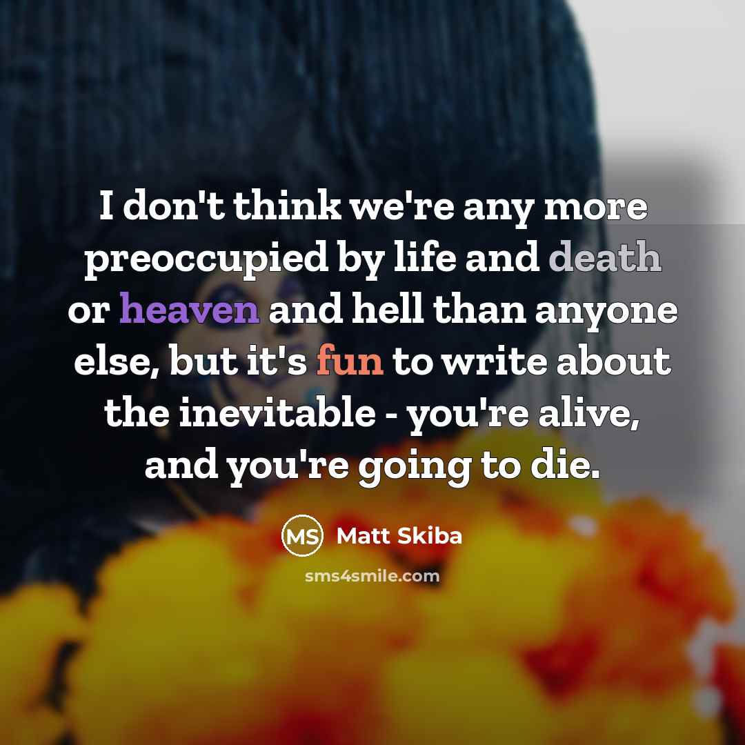 “I don't think we're any more preoccupied by life and…” quote by Matt Skiba