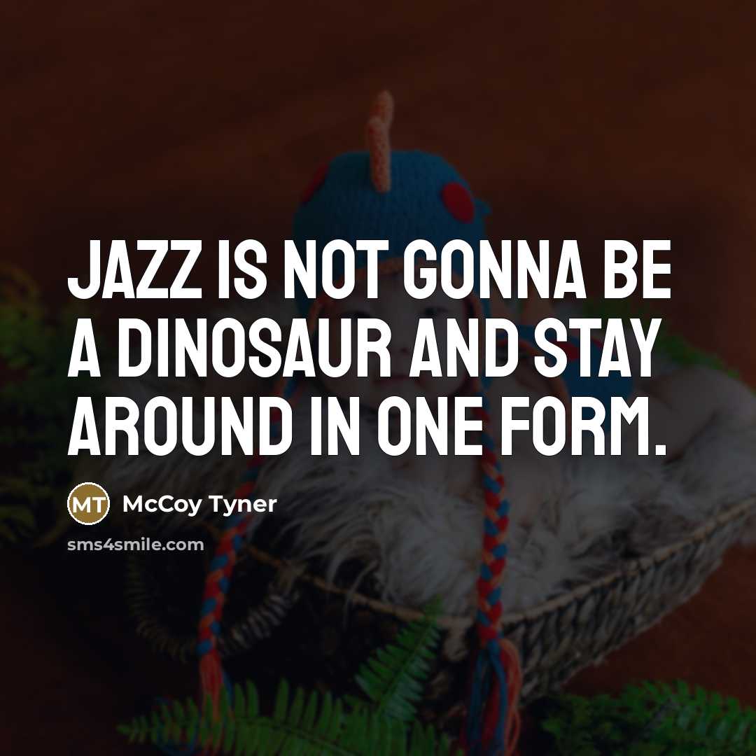 “Jazz is not gonna be a dinosaur and stay around…” quote by McCoy Tyner