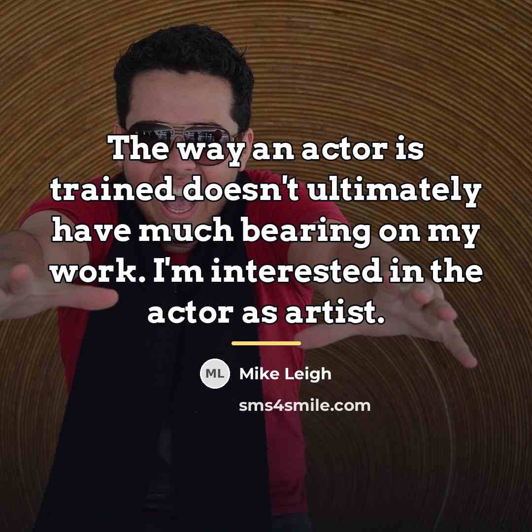 “The way an actor is trained doesn't ultimately have much…” quote by Mike Leigh