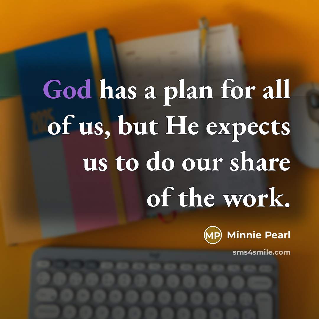 “God has a plan for all of us, but He expects us to do our share of the work.” quote by Minnie Pearl