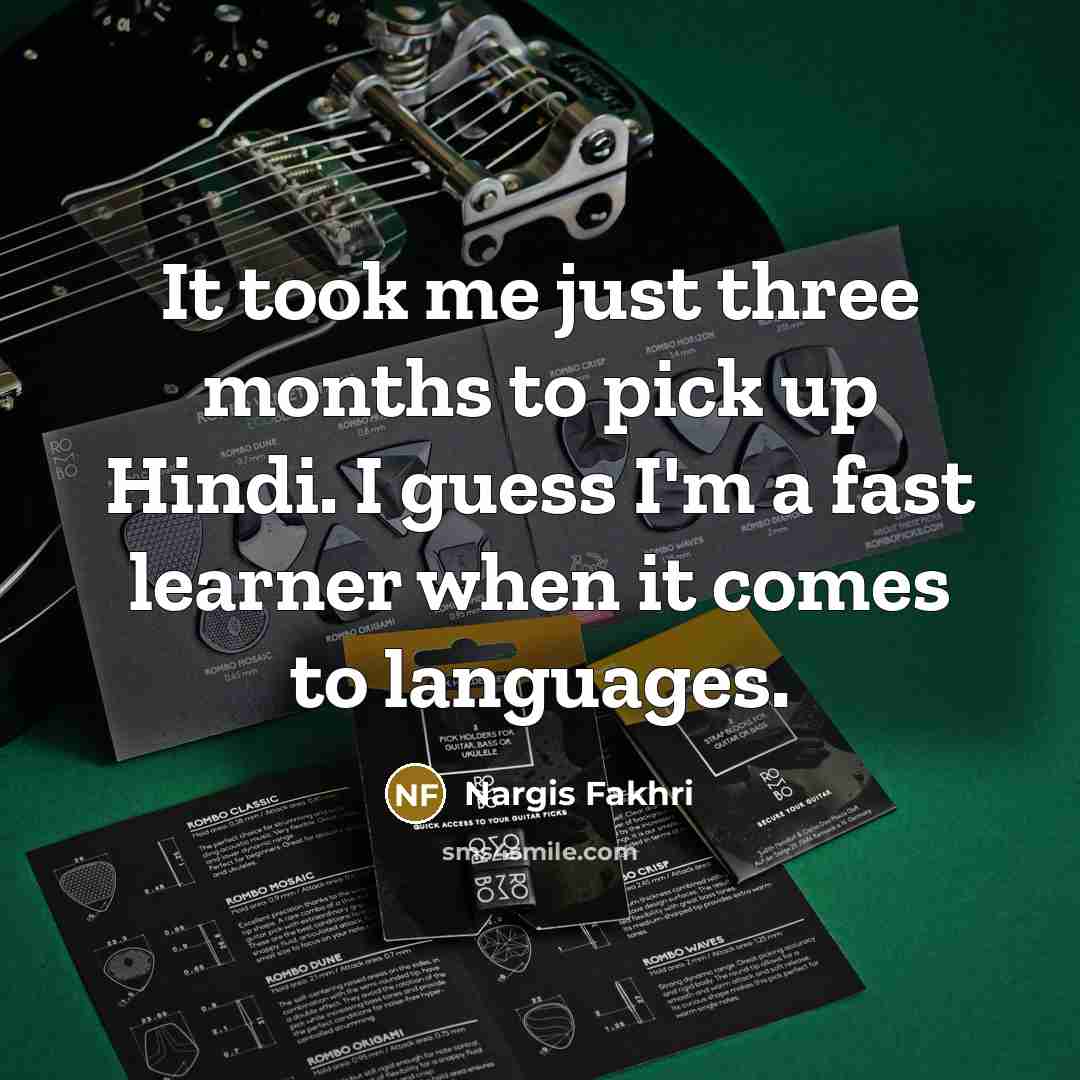 “It took me just three months to pick up Hindi. I guess I'm a fast learner when it comes to languages.” quote by Nargis Fakhri