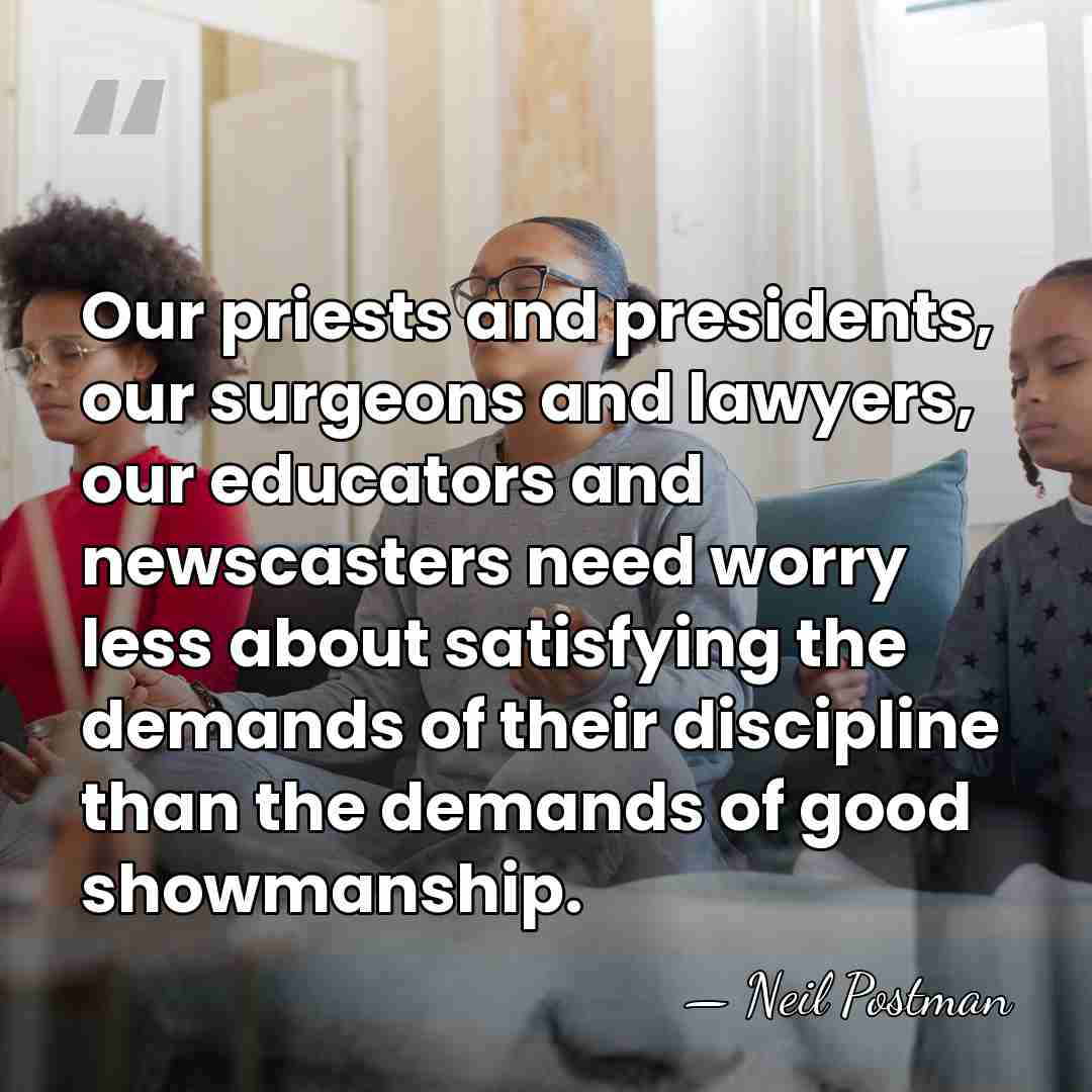 Our priests and presidents, our surgeons and lawyers, our educators and newscasters&hellip; - Neil Postman