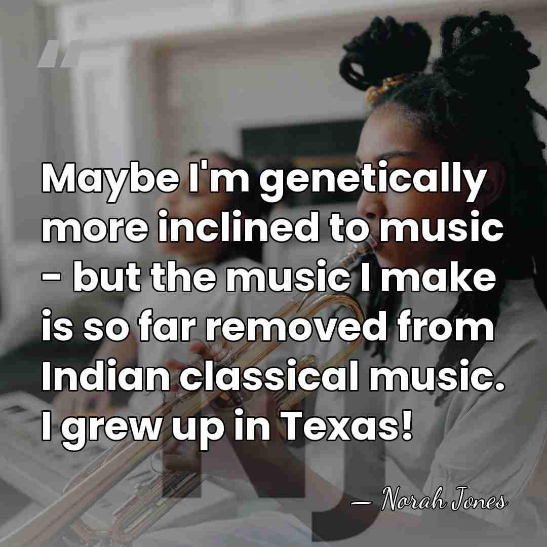 Maybe I'm genetically more inclined to music - but the music I&hellip; - Norah Jones