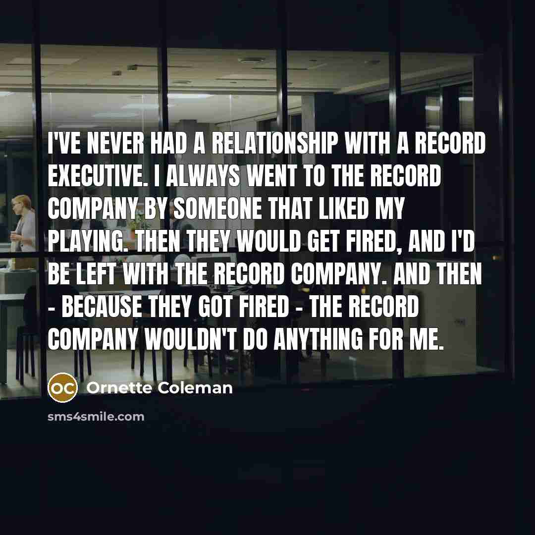 “I've never had a relationship with a record executive. I…” quote by Ornette Coleman