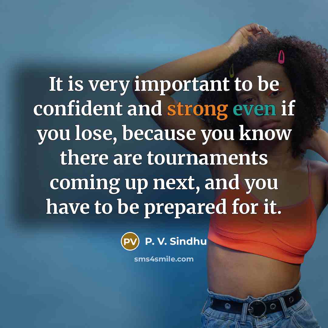“It is very important to be confident and strong even…” quote by P. V. Sindhu