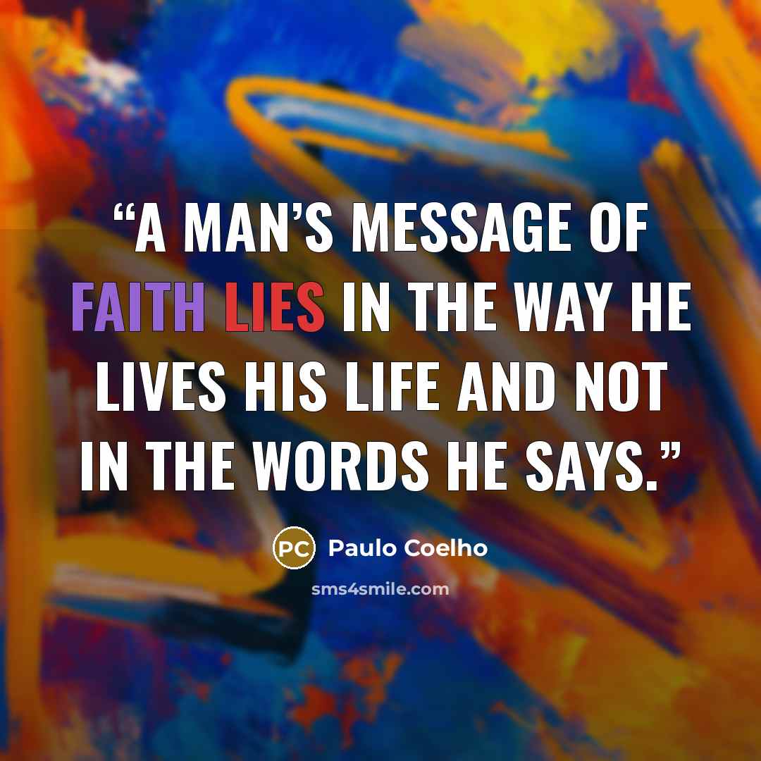“A man’s message of Faith lies in the way he lives his life and not in the words he says.” quote by Paulo Coelho