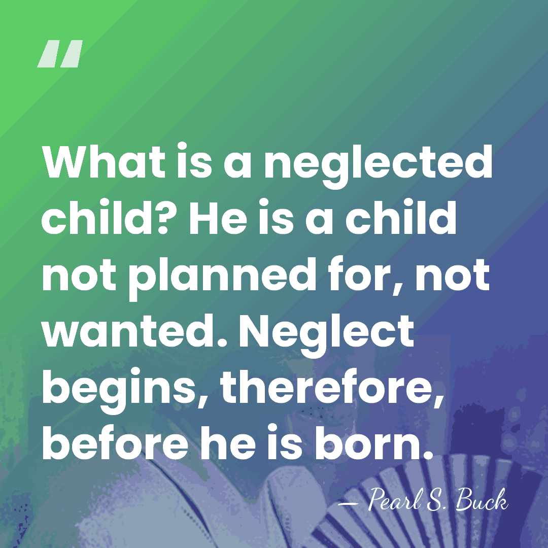 What is a neglected child? He is a child not planned for,&hellip; - Pearl S. Buck