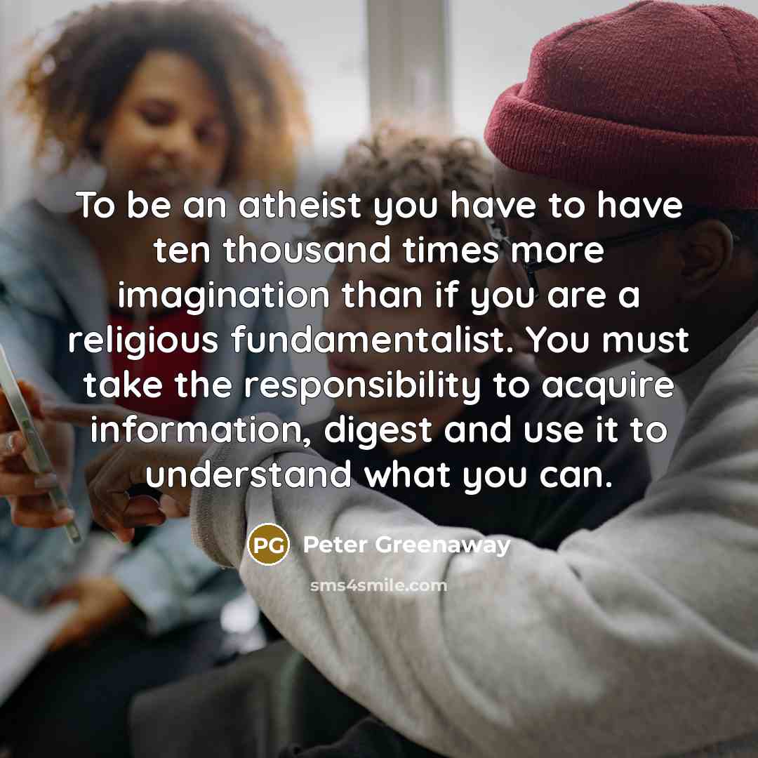 “To be an atheist you have to have ten thousand…” quote by Peter Greenaway