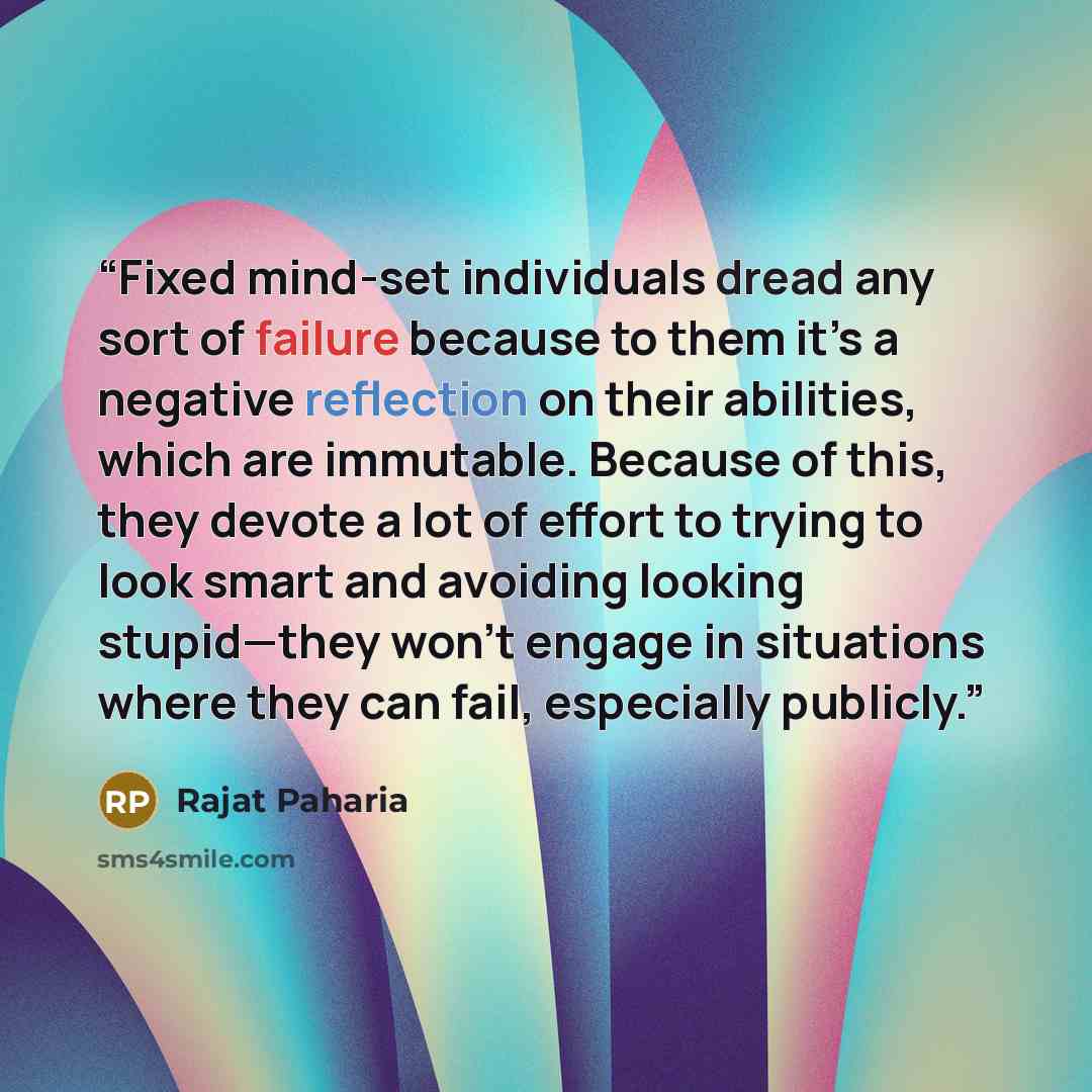 “Fixed mind-set individuals dread any sort of failure because to them it’s a negative reflection on their abilities, which are immutable. Because of this, they devote a lot of effort to trying to look smart and avoiding looking stupid—they won’t engage in situations where they can fail, especially…” quote by Rajat Paharia