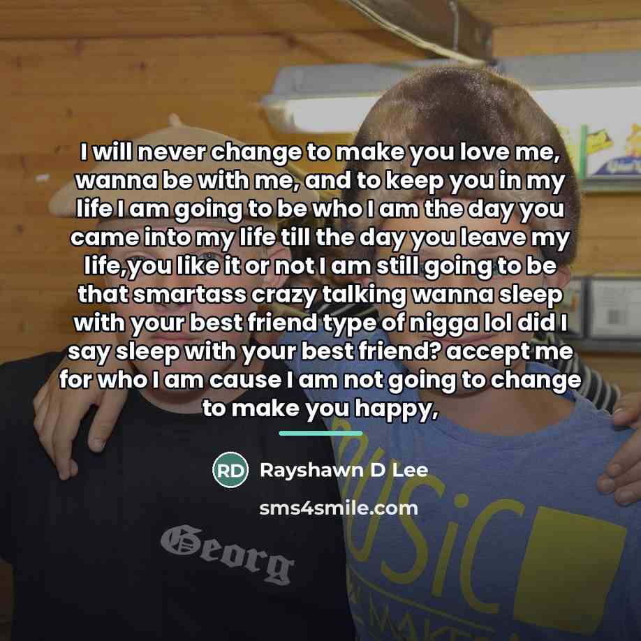 “I will never change to make you love me, wanna…” quote by Rayshawn D Lee