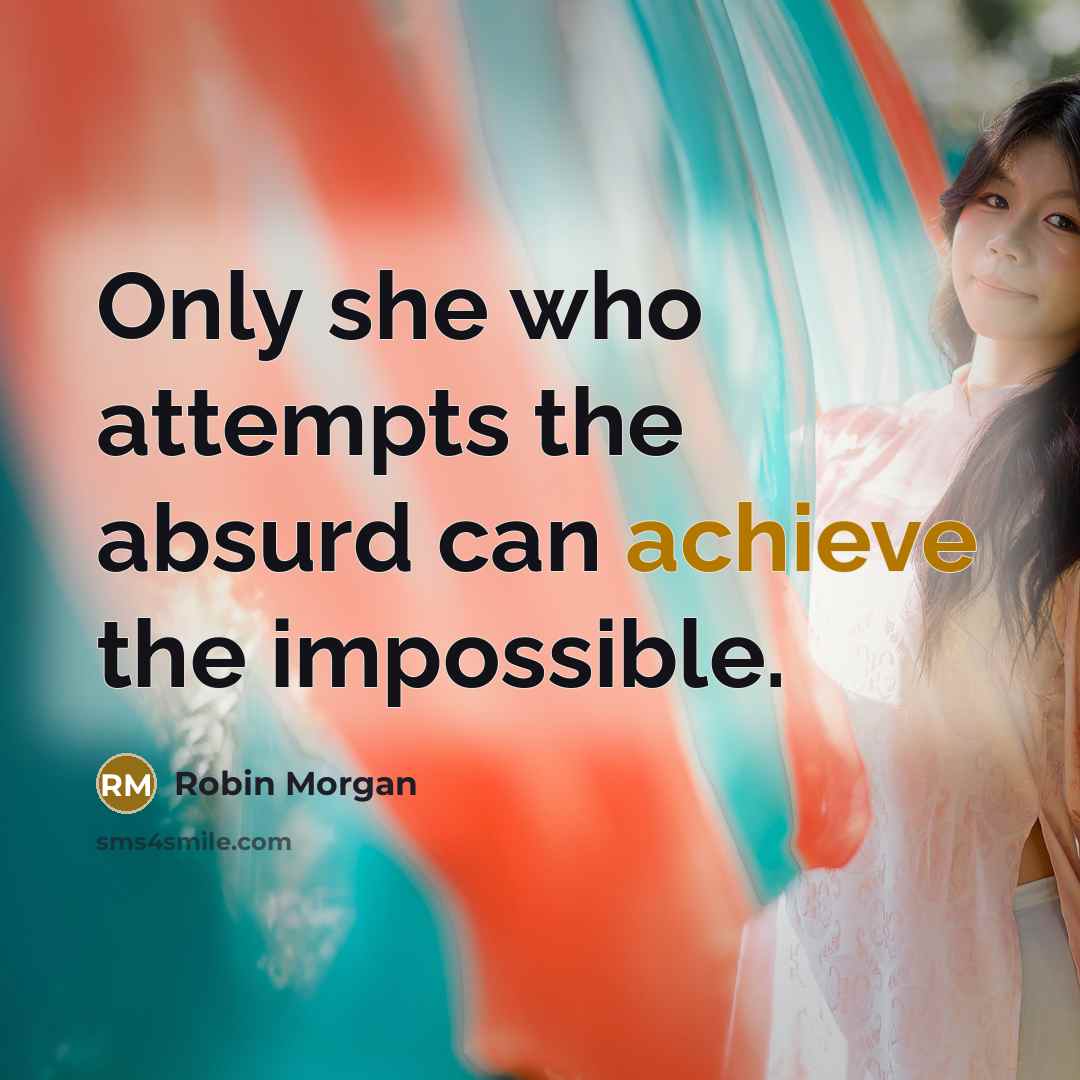 “Only she who attempts the absurd can achieve the impossible.…” quote by Robin Morgan