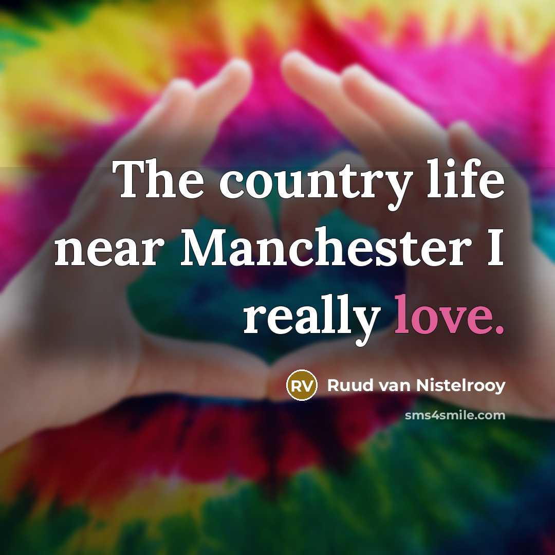“The country life near Manchester I really love.…” quote by Ruud van Nistelrooy