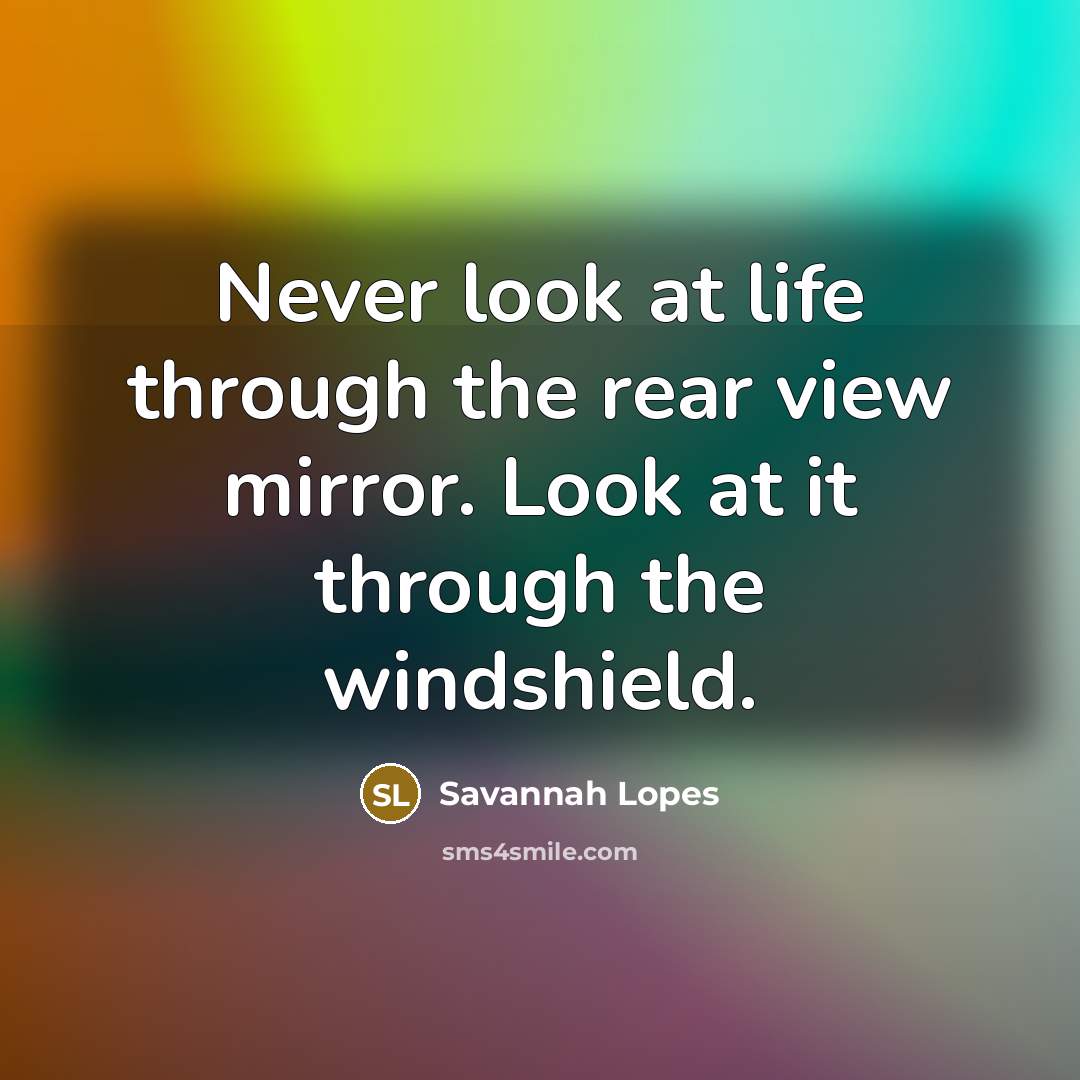 “Never look at life through the rear view mirror. Look…” quote by Savannah Lopes