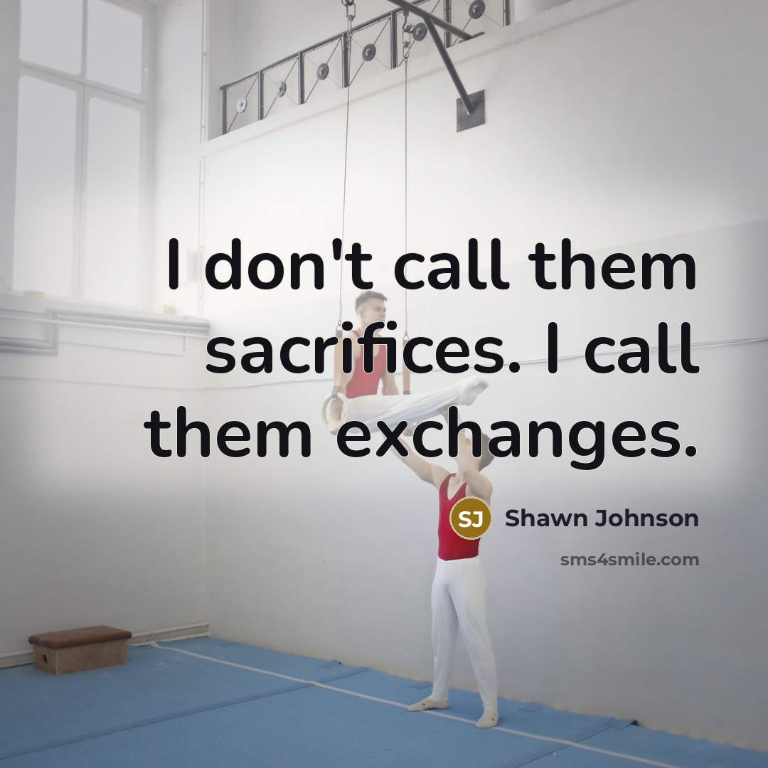 “I don't call them sacrifices. I call them exchanges.…” quote by Shawn Johnson