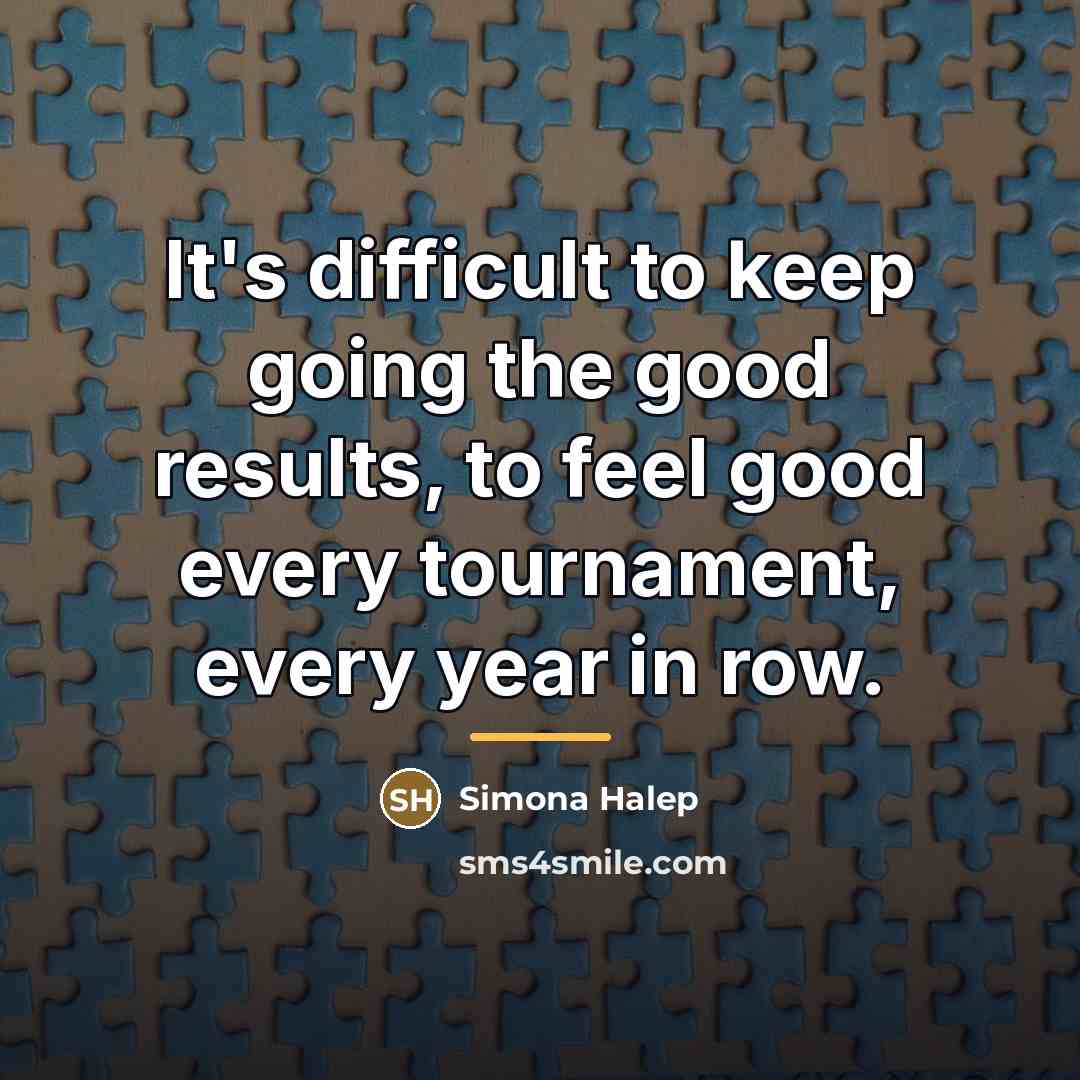 “It's difficult to keep going the good results, to feel…” quote by Simona Halep