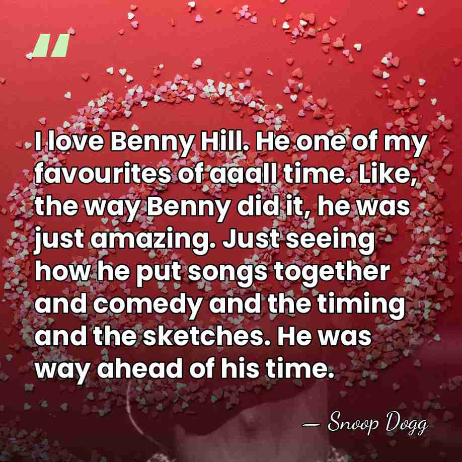 I love Benny Hill. He one of my favourites of aaall time.&hellip; - Snoop Dogg