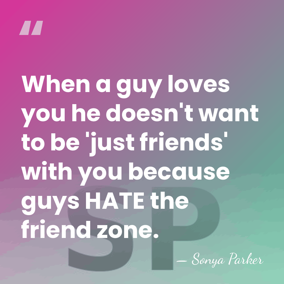 When a guy loves you he doesn't want to be 'just friends'&hellip; - Sonya Parker