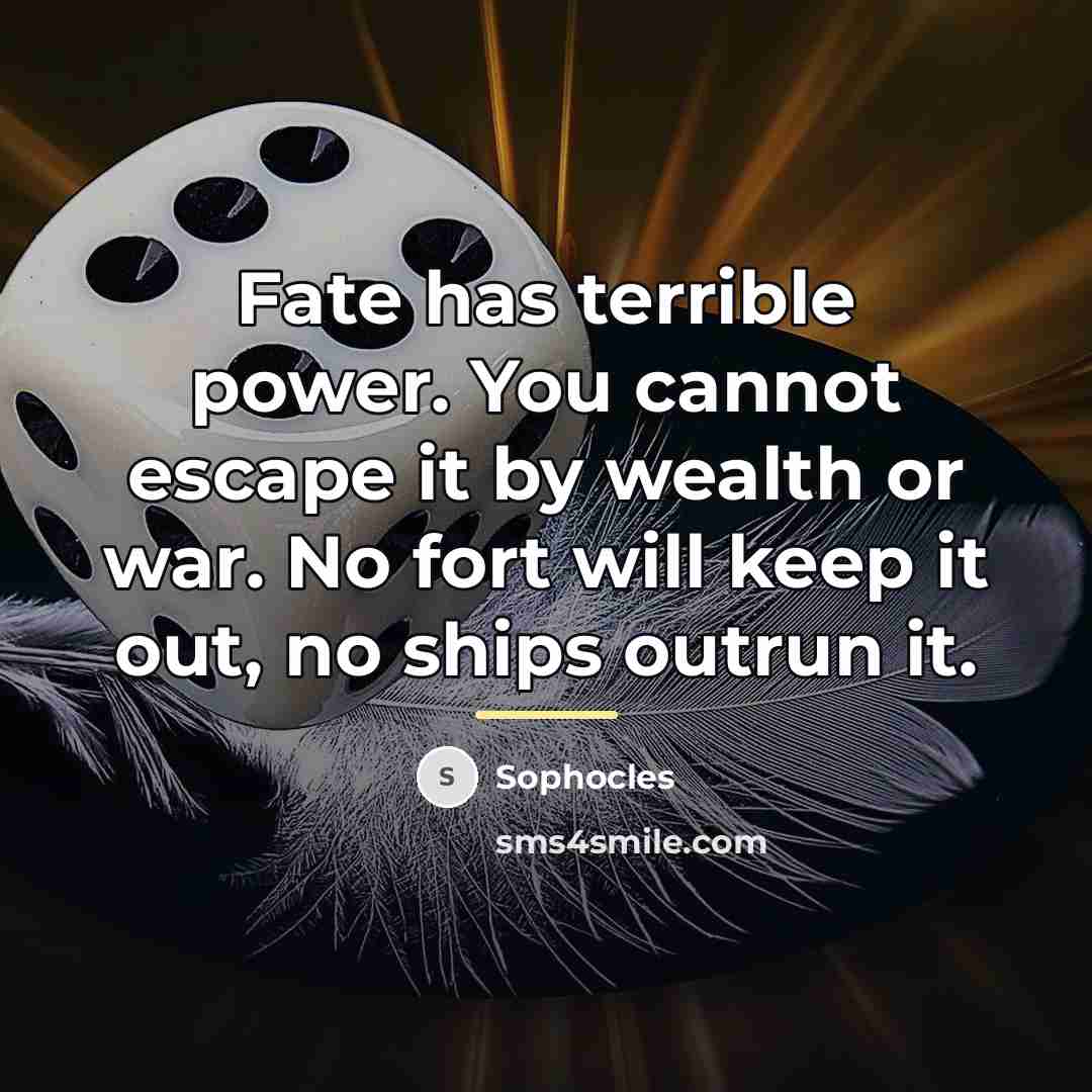 “Fate has terrible power. You cannot escape it by wealth…” quote by Sophocles