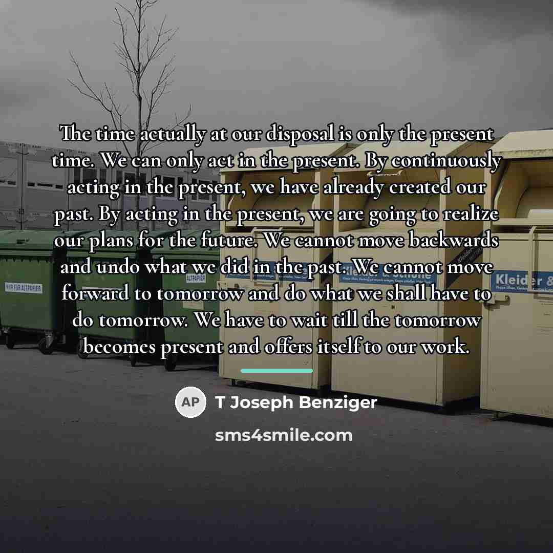 “The time actually at our disposal is only the present…” quote by T Joseph Benziger