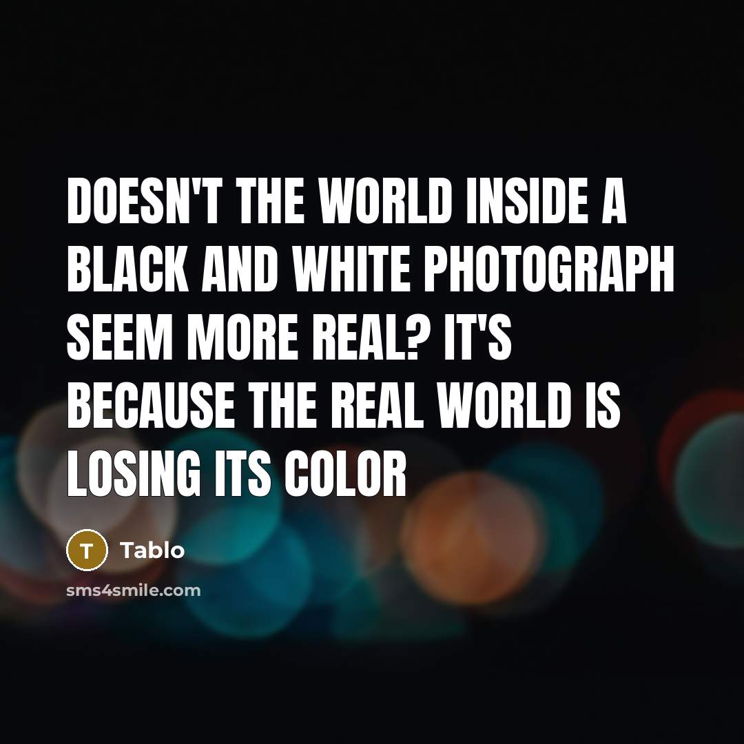“Doesn't the world inside a black and white photograph seem…” quote by Tablo