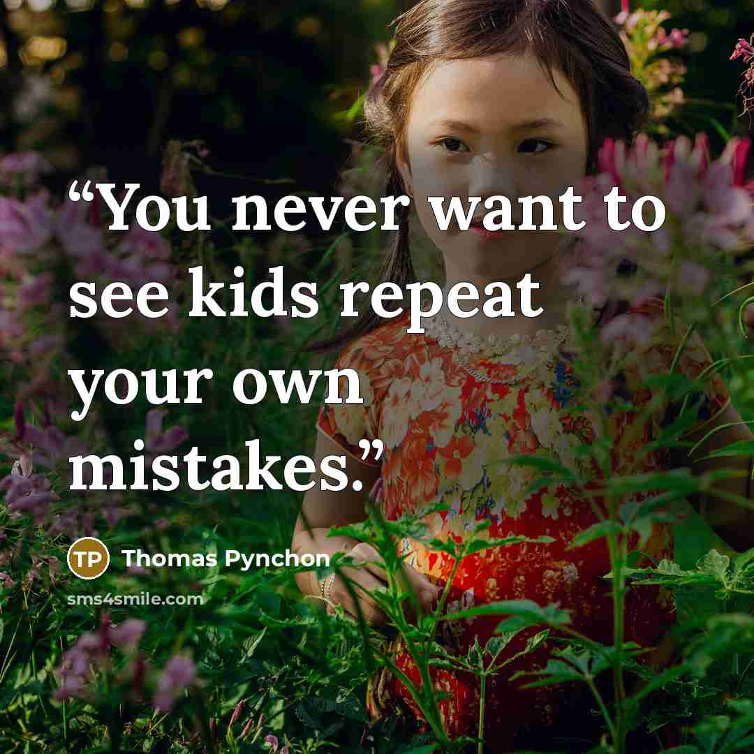 “You never want to see kids repeat your own mistakes.” quote by Thomas Pynchon