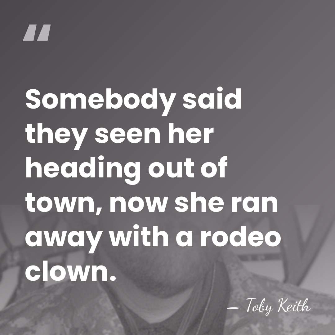 Somebody said they seen her heading out of town, now she ran&hellip; - Toby Keith