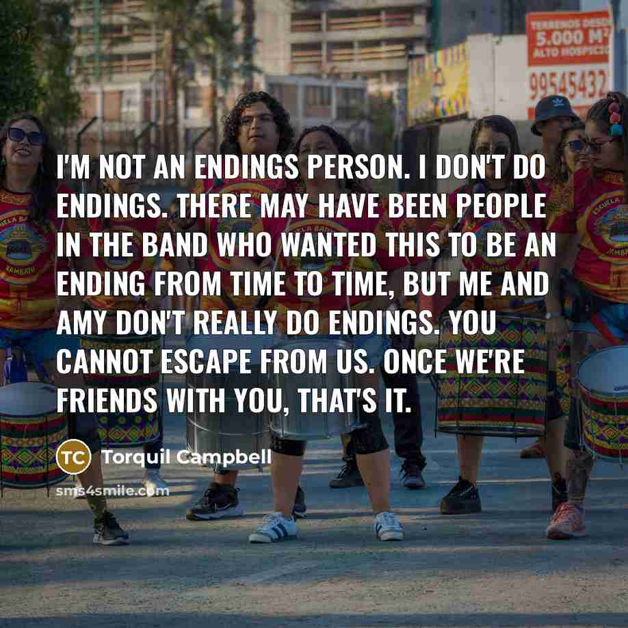 “I'm not an endings person. I don't do endings. There…” quote by Torquil Campbell