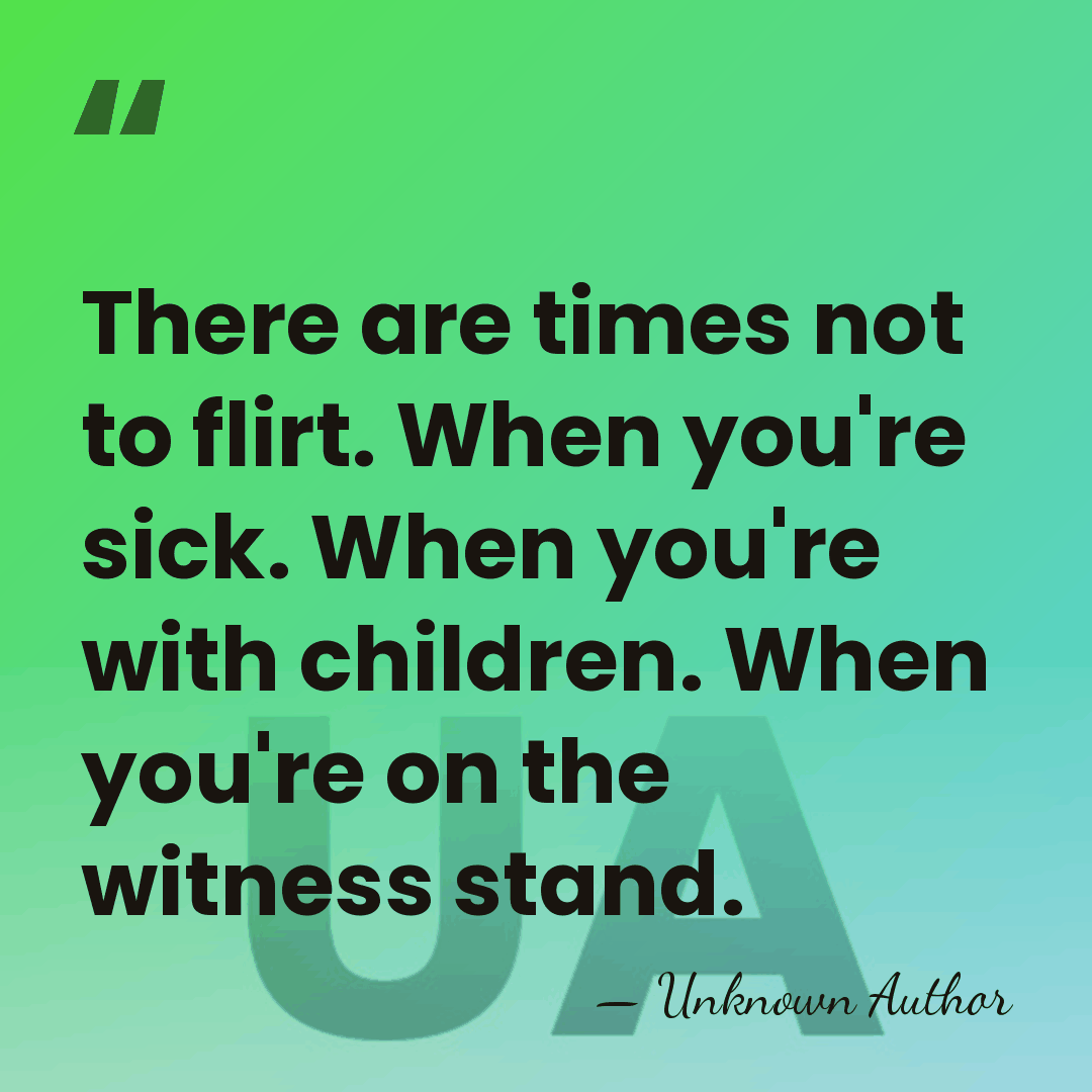 There are times not to flirt. When you're sick. When you're with&hellip; - Unknown Author