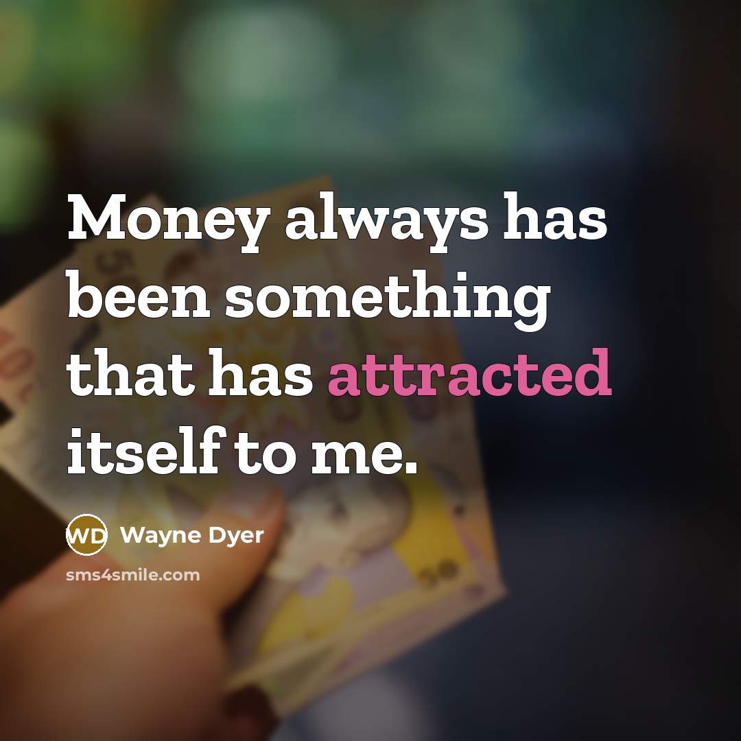 “Money always has been something that has attracted itself to me.” quote by Wayne Dyer