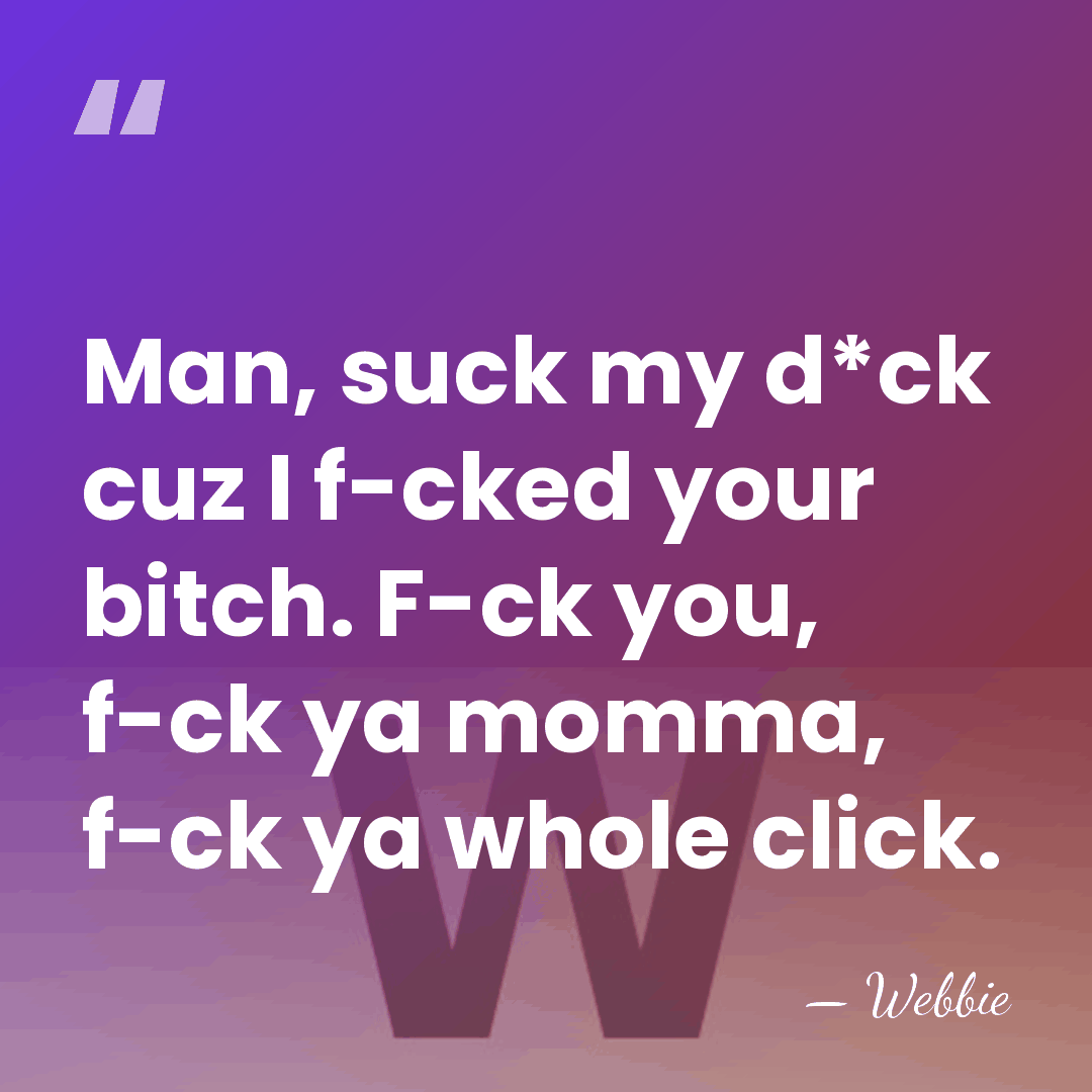 Man, suck my d*ck cuz I f-cked your bitch. F-ck you, f-ck&hellip; - Webbie