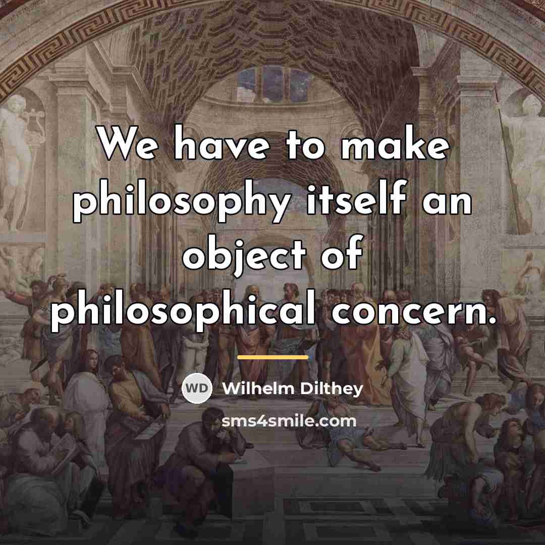 “We have to make philosophy itself an object of philosophical…” quote by Wilhelm Dilthey