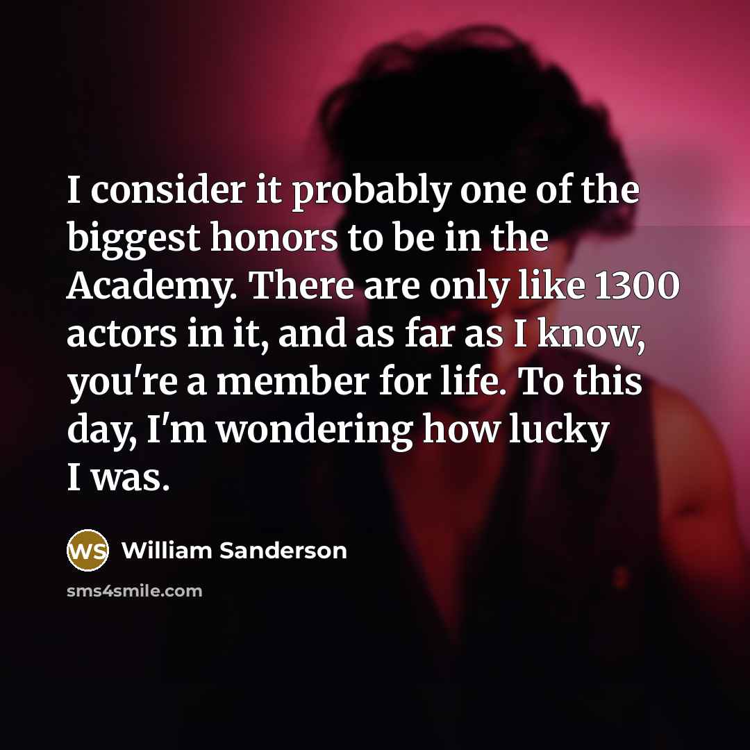 “I consider it probably one of the biggest honors to…” quote by William Sanderson