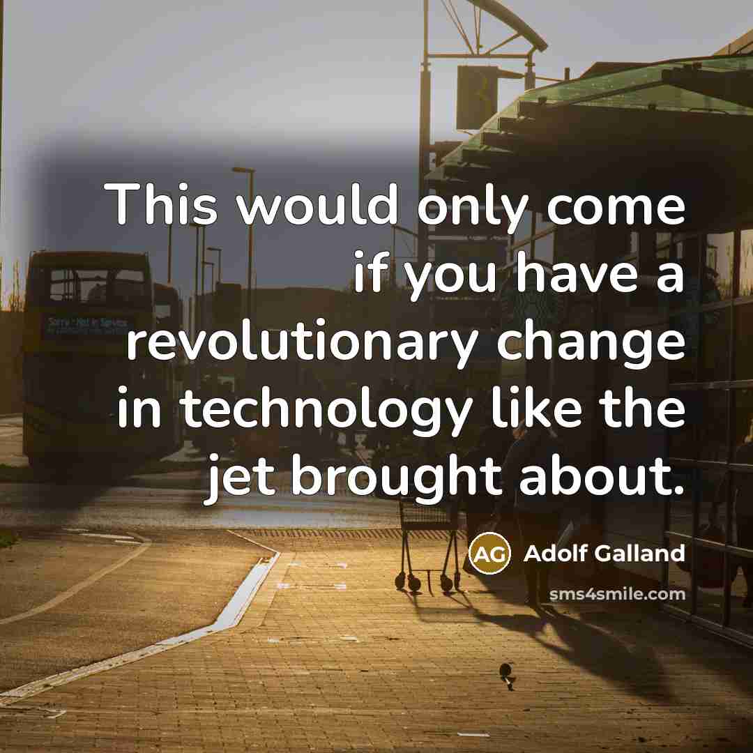 “This would only come if you have a revolutionary change…” quote by Adolf Galland