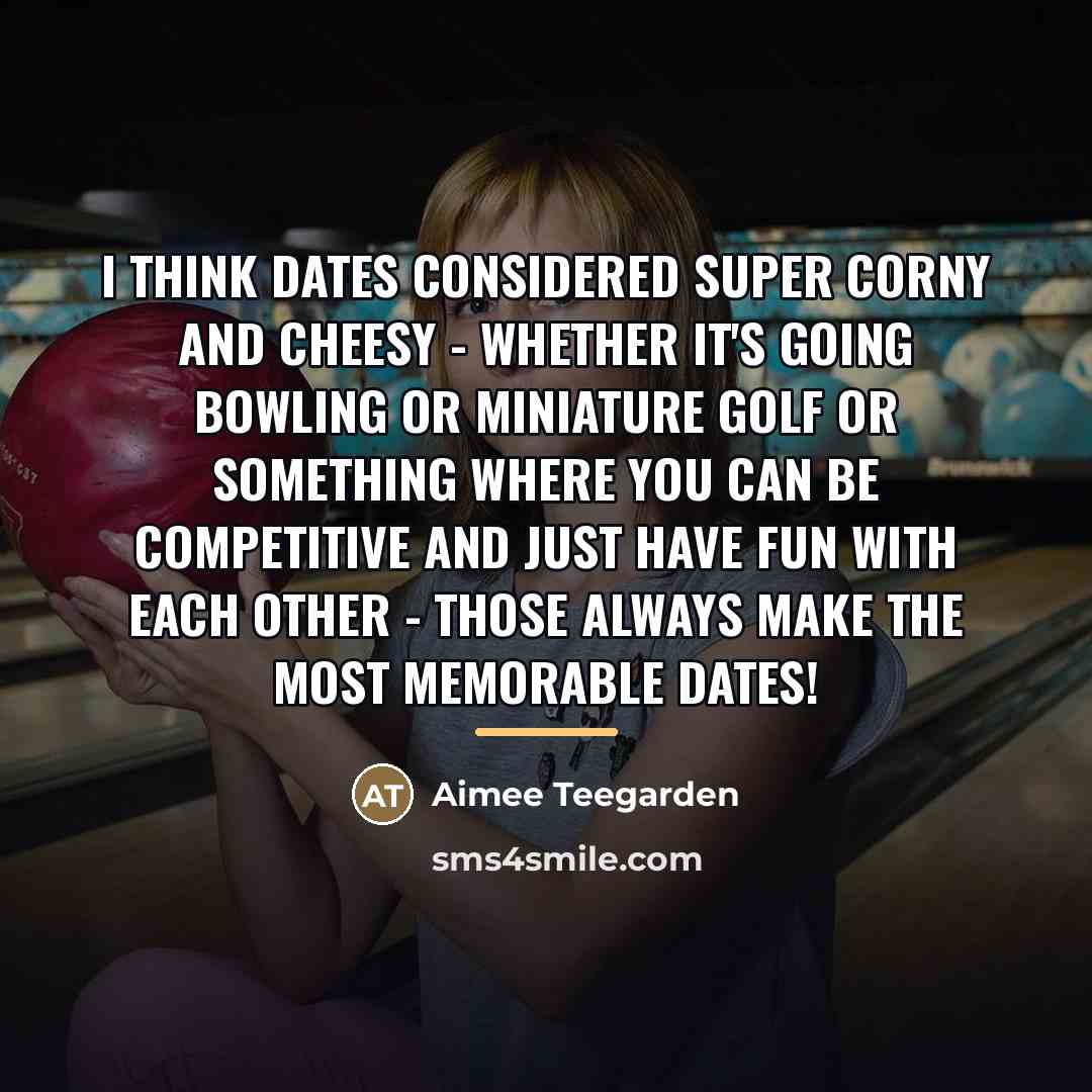 “I think dates considered super corny and cheesy - whether…” quote by Aimee Teegarden