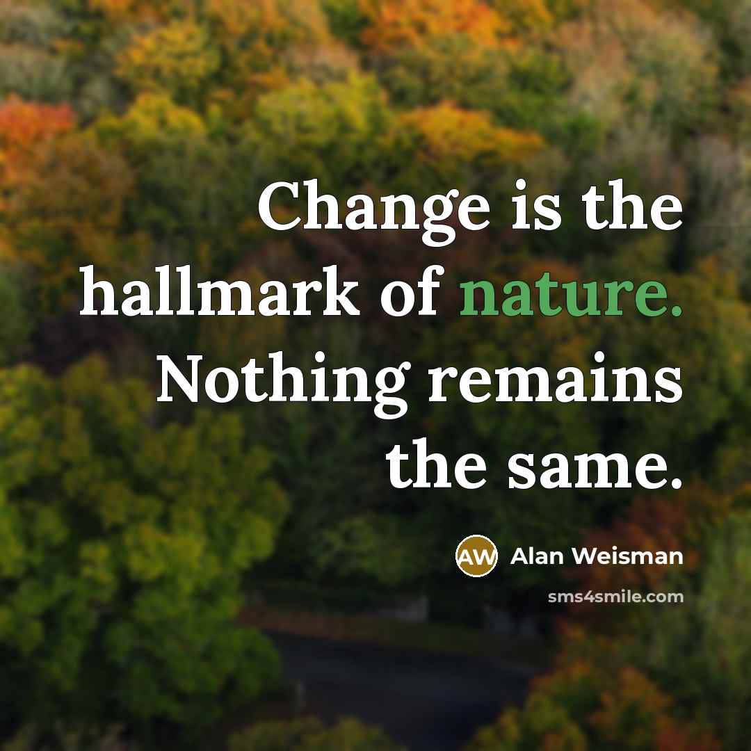 “Change is the hallmark of nature. Nothing remains the same.…” quote by Alan Weisman