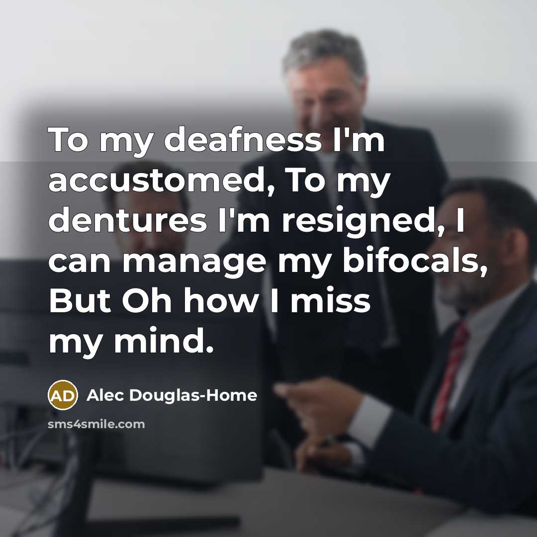 “To my deafness I'm accustomed, To my dentures I'm resigned,…” quote by Alec Douglas-Home