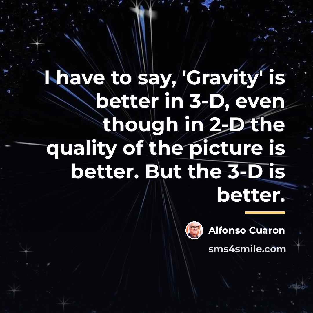 “I have to say, 'Gravity' is better in 3-D, even…” quote by Alfonso Cuaron