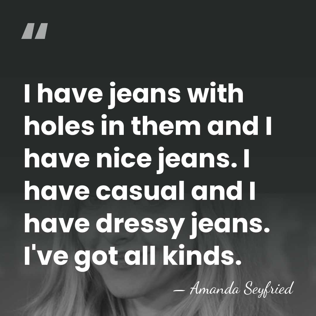 I have jeans with holes in them and I have nice jeans.&hellip; - Amanda Seyfried