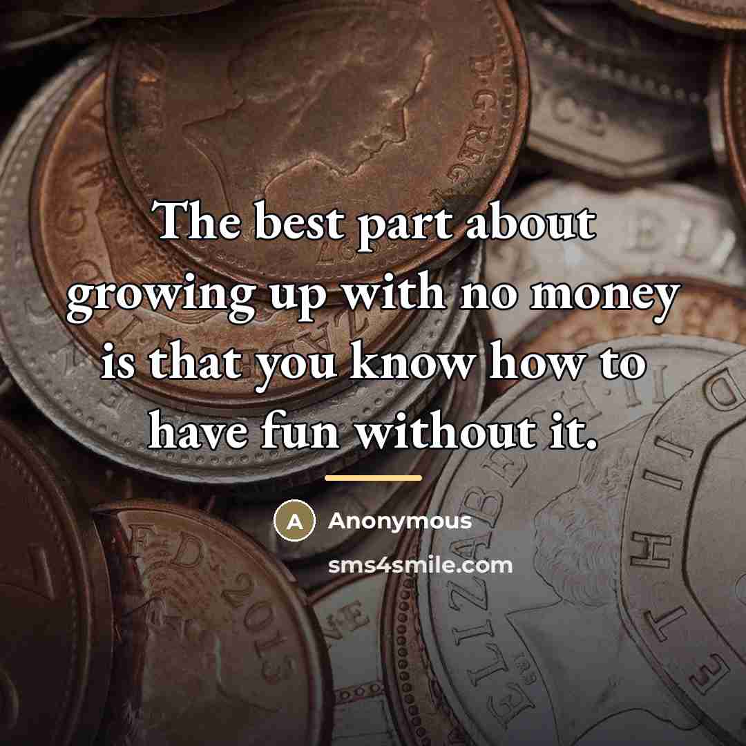 “The best part about growing up with no money is…” quote by Anonymous