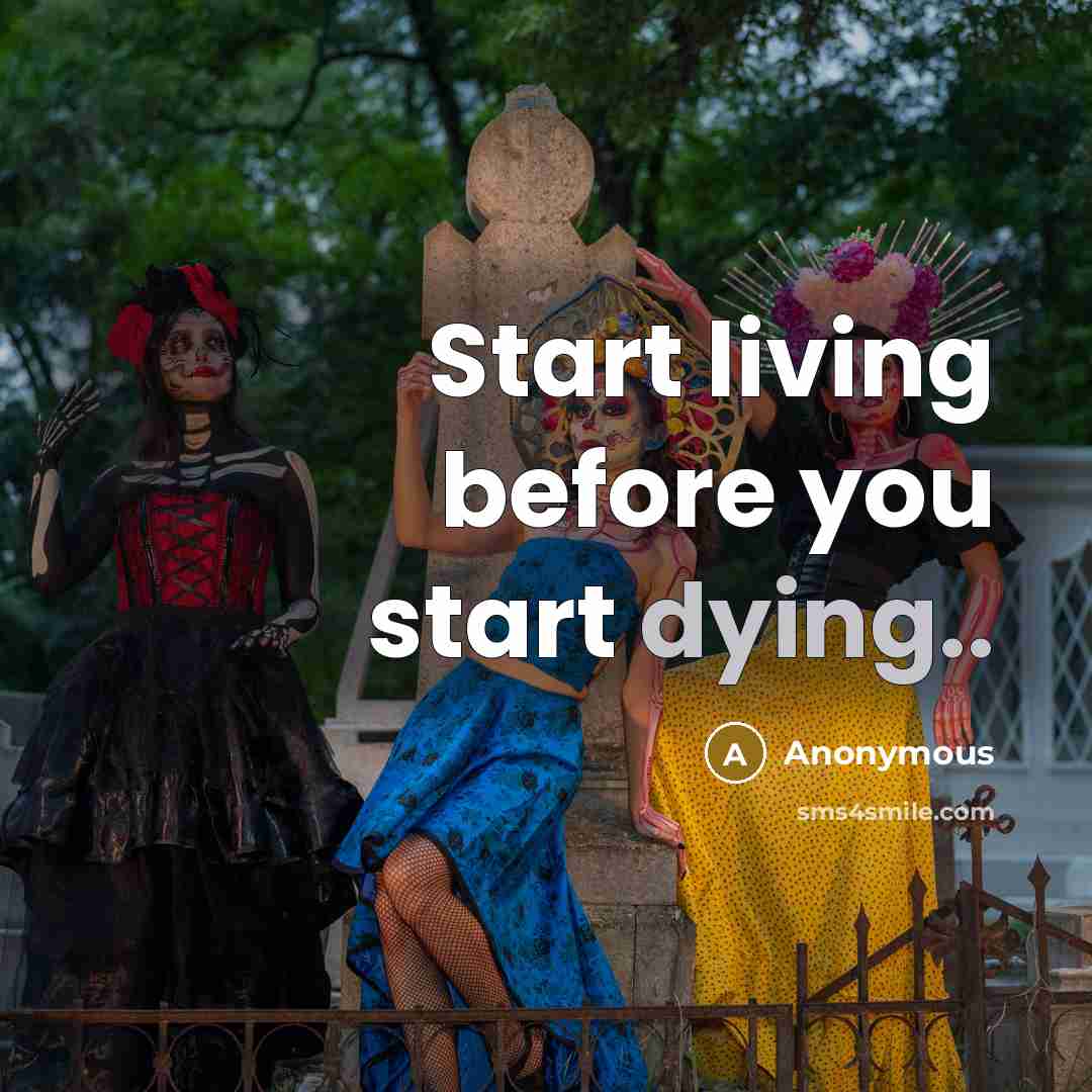 “Start living before you start dying..…” quote by Anonymous