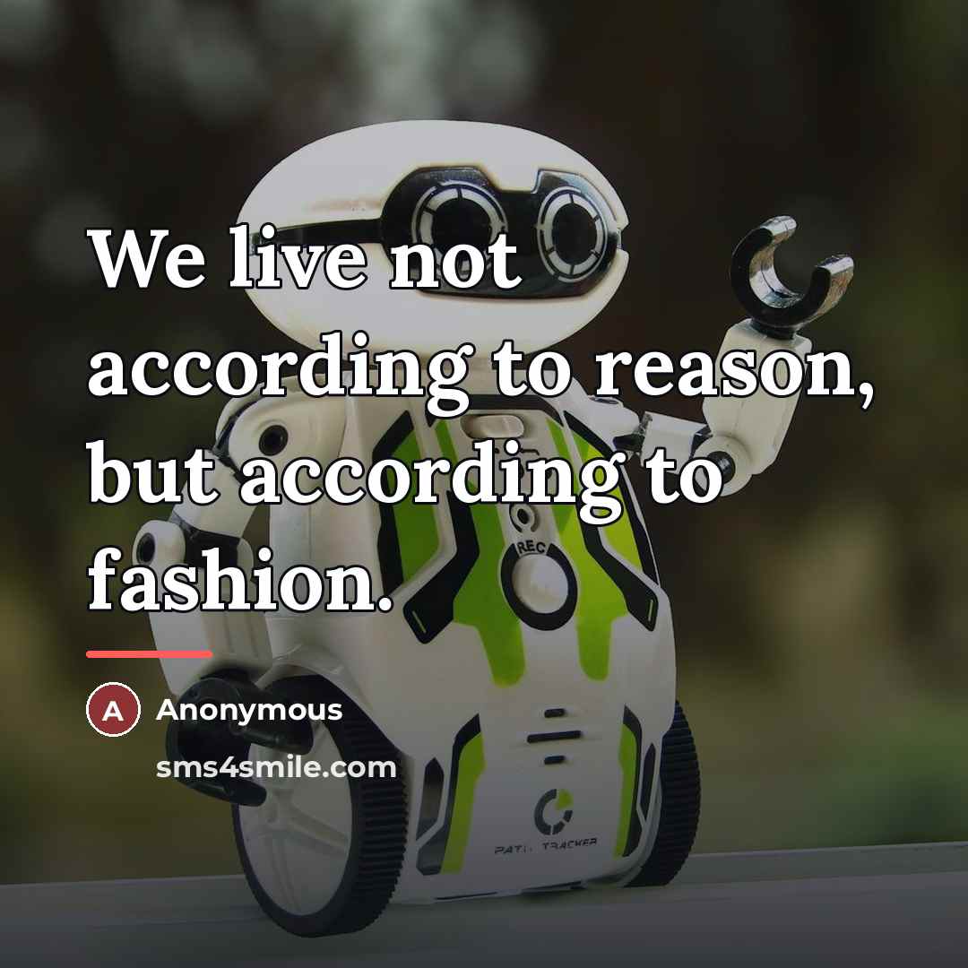 “We live not according to reason, but according to fashion.…” quote by Anonymous