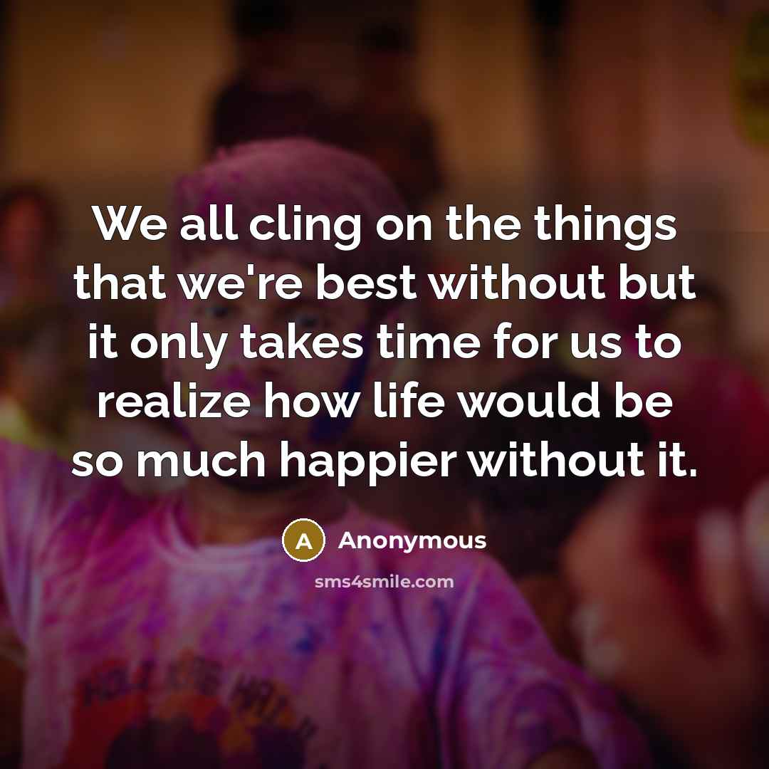 “We all cling on the things that we're best without…” quote by Anonymous